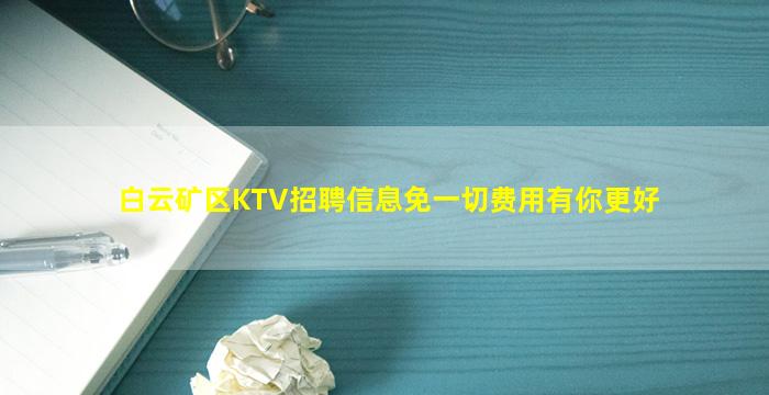 白云矿区KTV招聘信息免一切费用有你更好